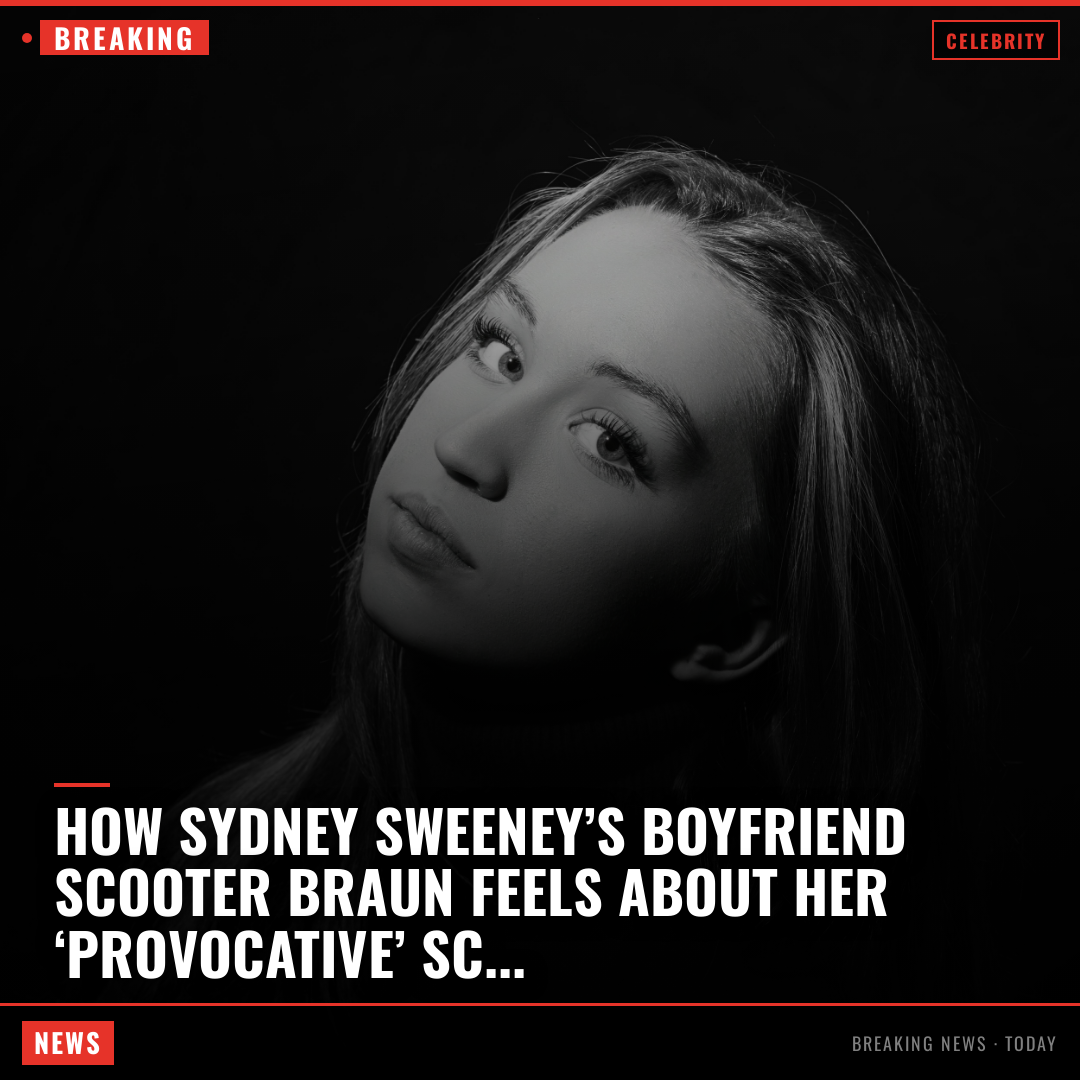How Sydney Sweeney’s boyfriend Scooter Braun feels about her ‘provocative’ scenes in ‘Euphoria’