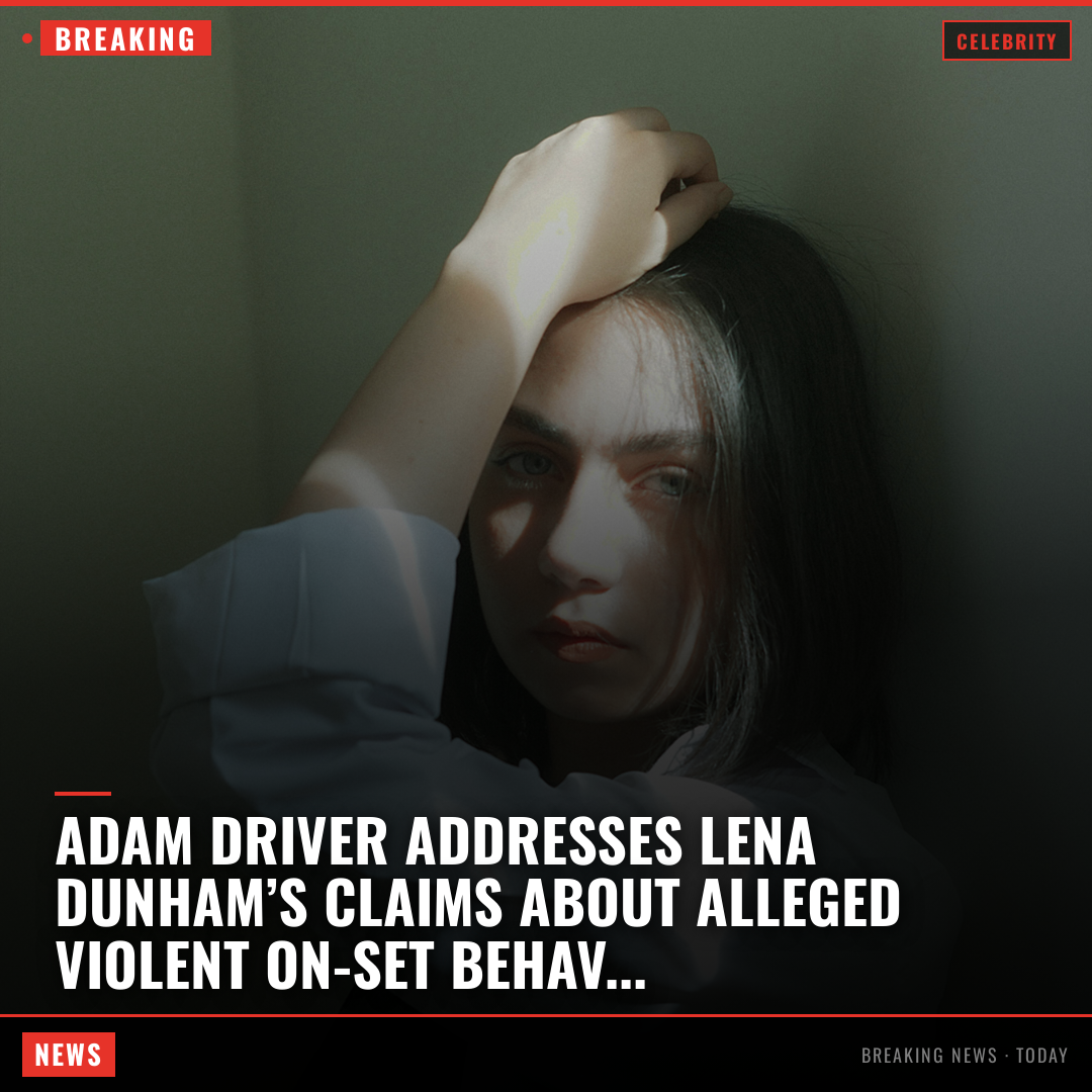 Adam Driver addresses Lena Dunham’s claims about alleged violent on-set behavior