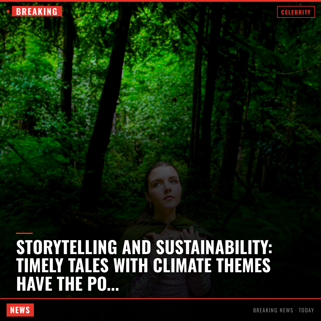 Storytelling and Sustainability: Timely Tales With Climate Themes Have the Power to Drive Change In 