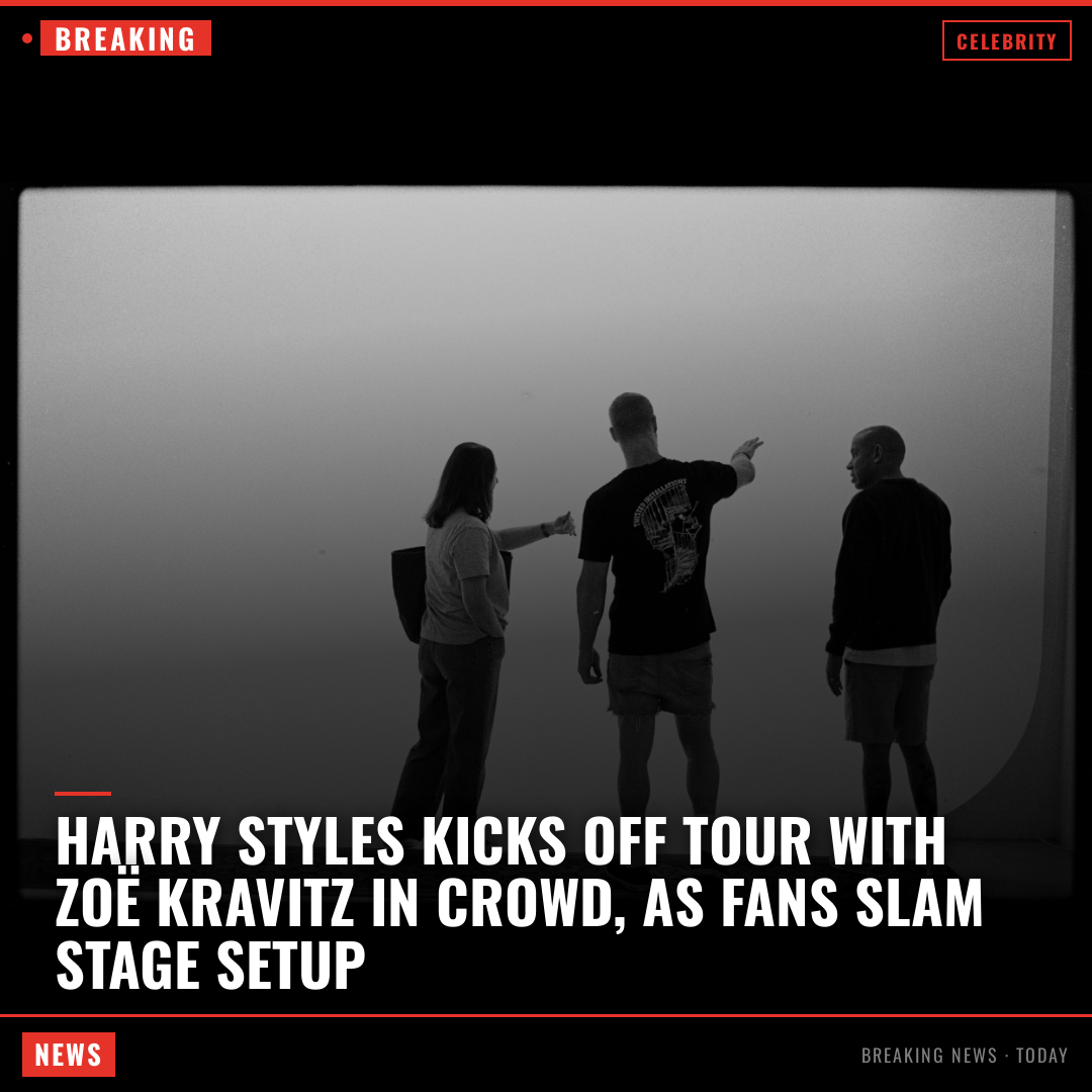 Harry Styles Kicks Off Tour With Zoë Kravitz in Crowd, As Fans Slam Stage Setup