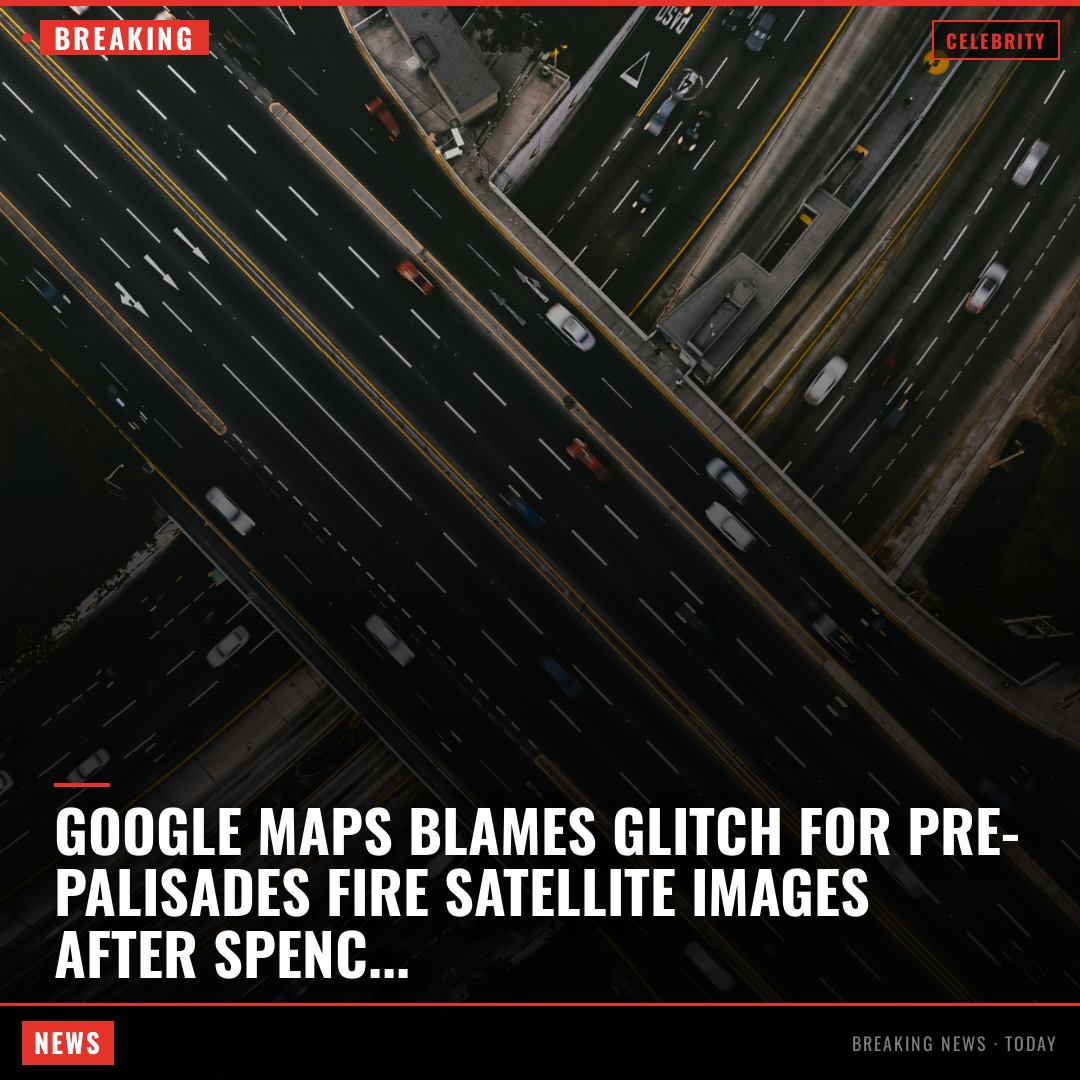 Google Maps Blames Glitch for Pre-Palisades Fire Satellite Images After Spencer Pratt Complaint