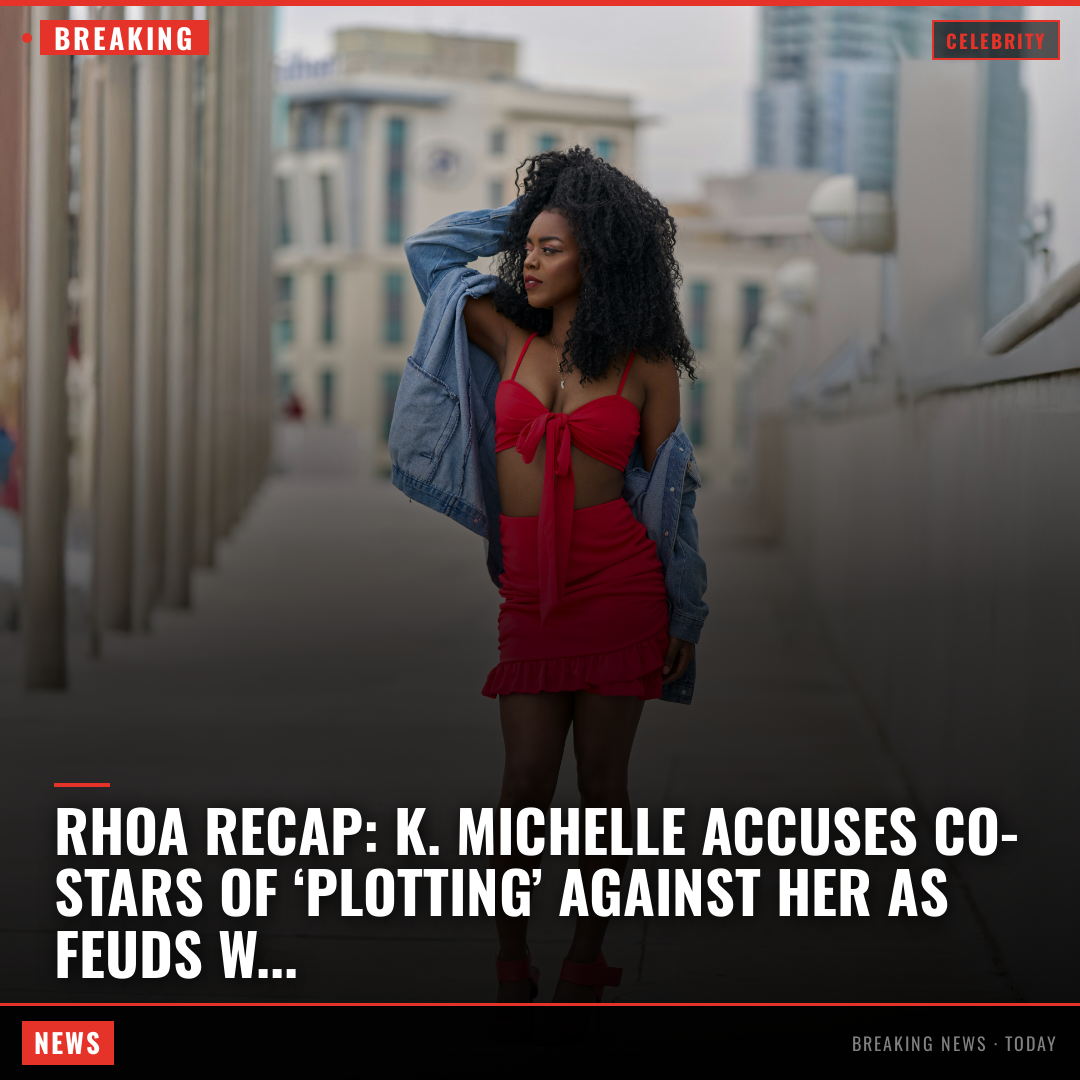 RHOA Recap: K. Michelle accuses co-stars of ‘plotting’ against her as feuds with Porsha, Drew heat 