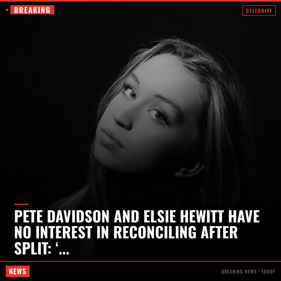 Pete Davidson and Elsie Hewitt have no interest in reconciling after split: ‘They are done’